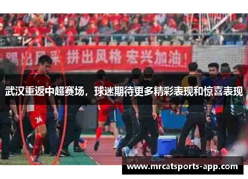 武汉重返中超赛场，球迷期待更多精彩表现和惊喜表现