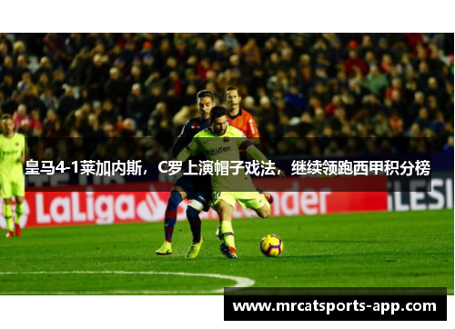 皇马4-1莱加内斯，C罗上演帽子戏法，继续领跑西甲积分榜