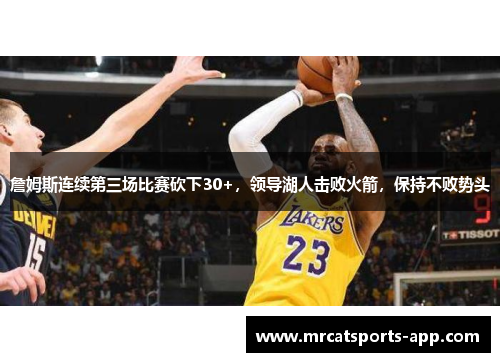 詹姆斯连续第三场比赛砍下30+，领导湖人击败火箭，保持不败势头