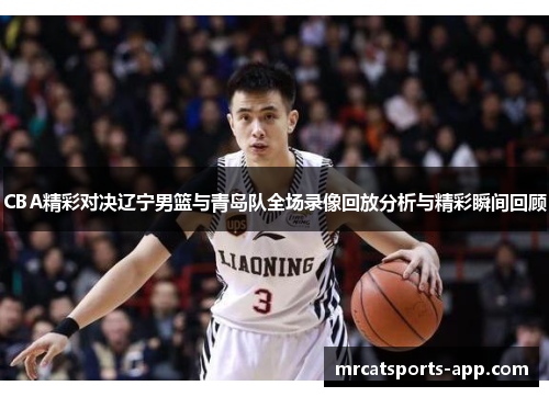 CBA精彩对决辽宁男篮与青岛队全场录像回放分析与精彩瞬间回顾