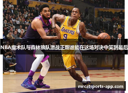 NBA魔术队与森林狼队激战正酣谁能在这场对决中笑到最后