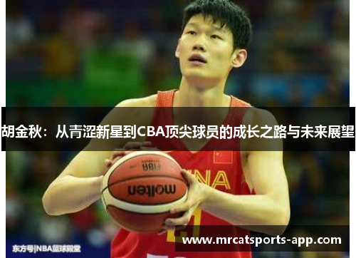 胡金秋：从青涩新星到CBA顶尖球员的成长之路与未来展望
