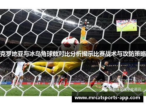 克罗地亚与冰岛角球数对比分析揭示比赛战术与攻防策略