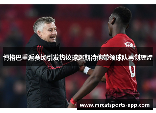 博格巴重返赛场引发热议球迷期待他带领球队再创辉煌