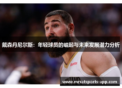 戴森丹尼尔斯：年轻球员的崛起与未来发展潜力分析