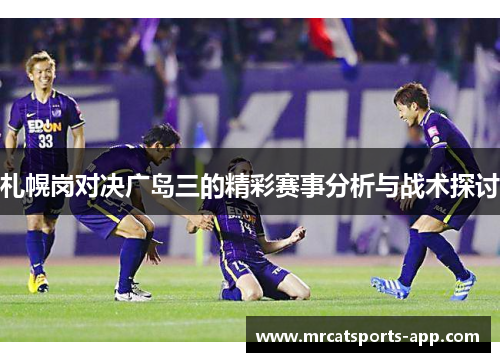 札幌岗对决广岛三的精彩赛事分析与战术探讨